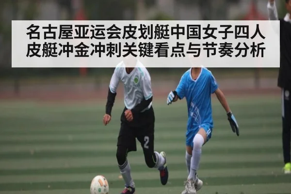 名古屋亚运会皮划艇中国女子四人皮艇冲金冲刺关键看点与节奏分析