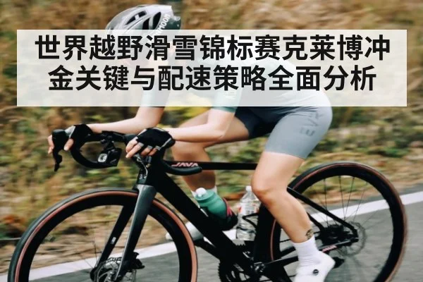 世界越野滑雪锦标赛克莱博冲金关键与配速策略全面分析