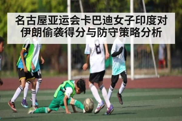 名古屋亚运会卡巴迪女子印度对伊朗偷袭得分与防守策略分析
