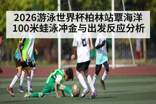 2026游泳世界杯柏林站覃海洋100米蛙泳冲金与出发反应分析