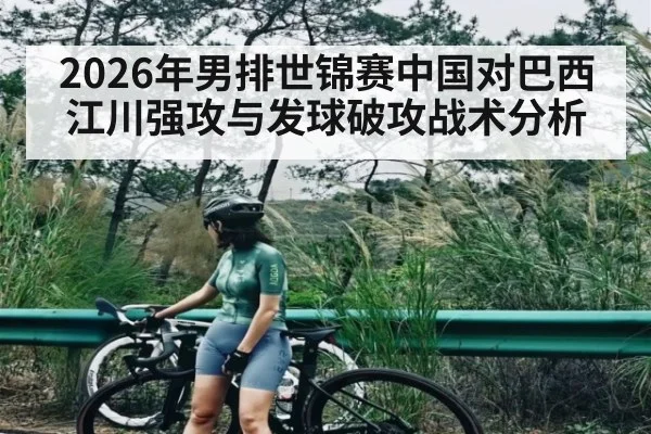 2026年男排世锦赛中国对巴西江川强攻与发球破攻战术分析