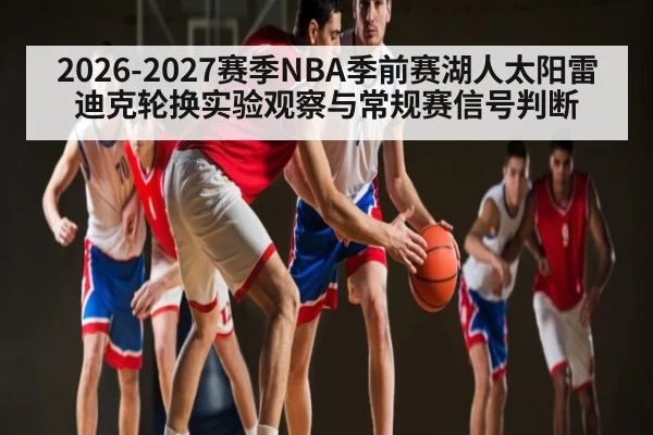 2026-2027赛季NBA季前赛湖人太阳雷迪克轮换实验观察与常规赛信号判断