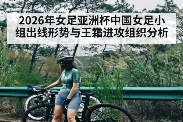 2026年女足亚洲杯中国女足小组出线形势与王霜进攻组织分析