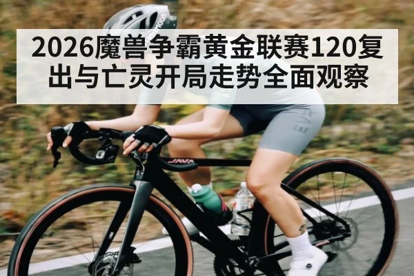 2026魔兽争霸黄金联赛120复出与亡灵开局走势全面观察