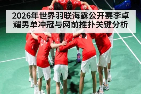 2026年世界羽联海露公开赛李卓耀男单冲冠与网前推扑关键分析