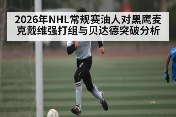 2026年NHL常规赛油人对黑鹰麦克戴维强打组与贝达德突破分析
