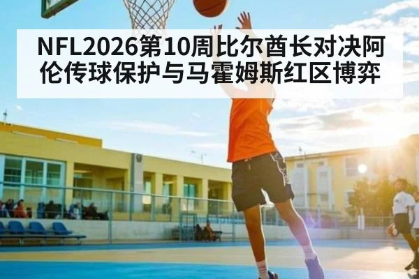 NFL2026第10周比尔酋长对决阿伦传球保护与马霍姆斯红区博弈